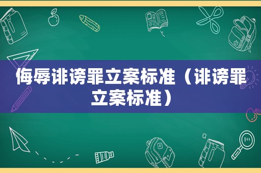侮辱誹謗罪立案標(biāo)準(zhǔn)（誹謗罪立案標(biāo)準(zhǔn)）