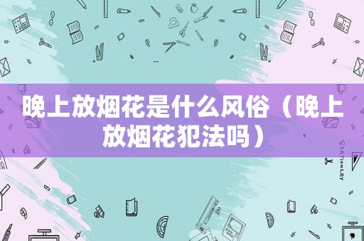 晚上放煙花是什么風(fēng)俗（晚上放煙花犯法嗎）