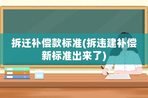 拆遷補(bǔ)償款標(biāo)準(zhǔn)(拆違建補(bǔ)償新標(biāo)準(zhǔn)出來了)