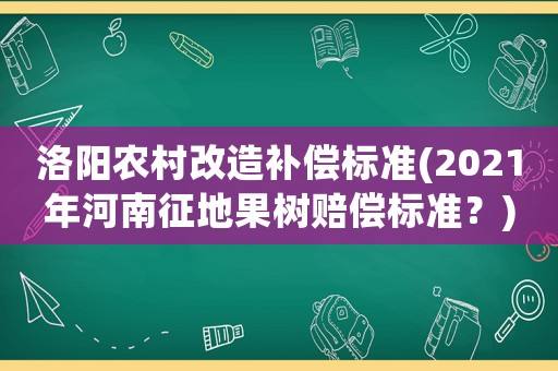 洛陽農(nóng)村改造補償標(biāo)準(zhǔn)(2021年河南征地果樹賠償標(biāo)準(zhǔn)？)