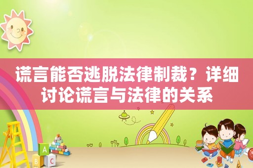 謊言能否逃脫法律制裁？詳細(xì)討論謊言與法律的關(guān)系