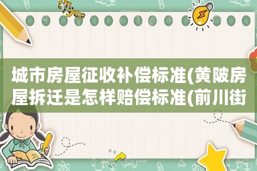 城市房屋征收補(bǔ)償標(biāo)準(zhǔn)(黃陂房屋拆遷是怎樣賠償標(biāo)準(zhǔn)(前川街定遠(yuǎn)村))