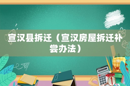 宣漢縣拆遷（宣漢房屋拆遷補(bǔ)嘗辦法）