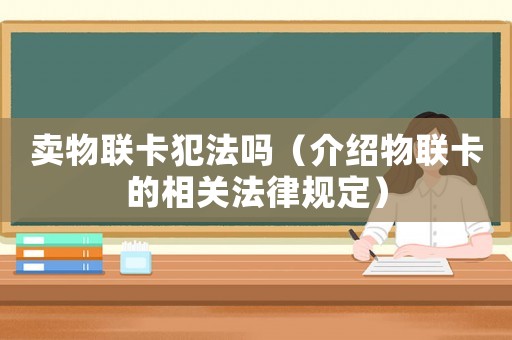 賣物聯(lián)卡犯法嗎（介紹物聯(lián)卡的相關法律規(guī)定）