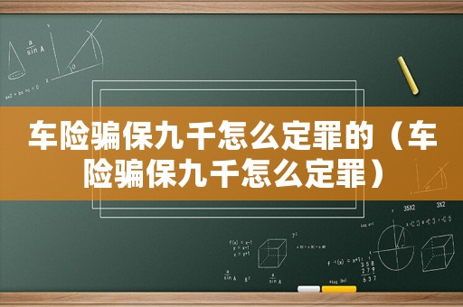 車險(xiǎn)騙保九千怎么定罪的（車險(xiǎn)騙保九千怎么定罪）