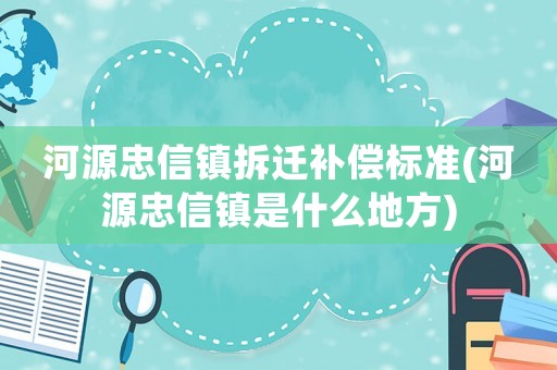 河源忠信鎮(zhèn)拆遷補(bǔ)償標(biāo)準(zhǔn)(河源忠信鎮(zhèn)是什么地方)