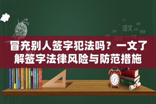 冒充別人簽字犯法嗎？一文了解簽字法律風(fēng)險(xiǎn)與防范措施