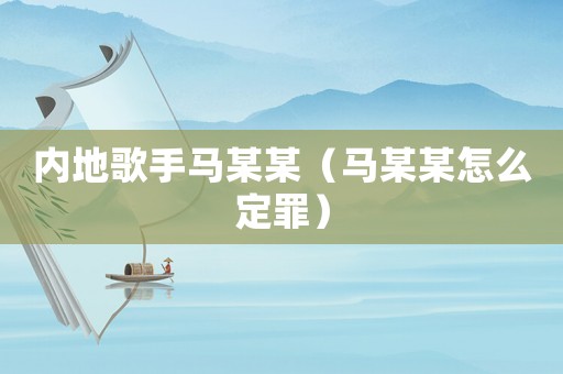 內(nèi)地歌手馬某某（馬某某怎么定罪）