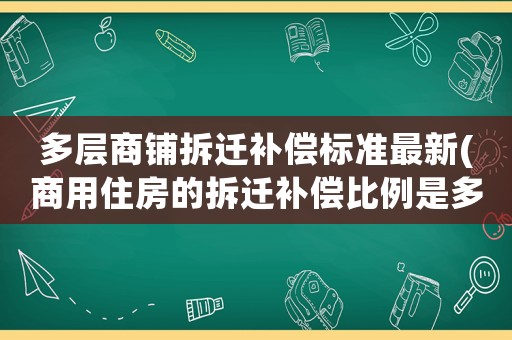 多層商鋪拆遷補(bǔ)償標(biāo)準(zhǔn)最新(商用住房的拆遷補(bǔ)償比例是多少)