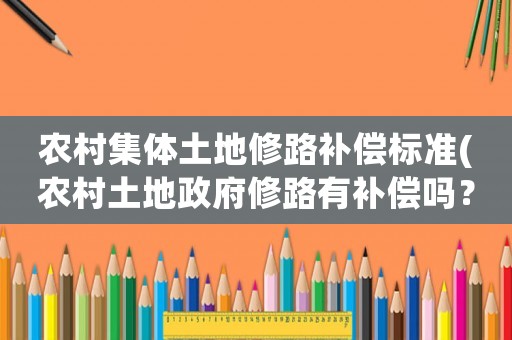 農村集體土地修路補償標準(農村土地政府修路有補償嗎？)