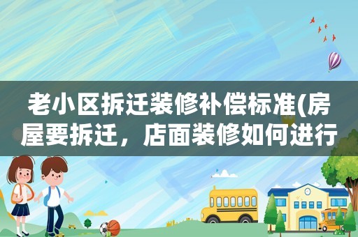 老小區(qū)拆遷裝修補(bǔ)償標(biāo)準(zhǔn)(房屋要拆遷，店面裝修如何進(jìn)行賠償)