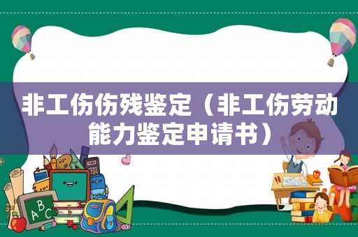 非工傷傷殘鑒定（非工傷勞動(dòng)能力鑒定申請(qǐng)書）