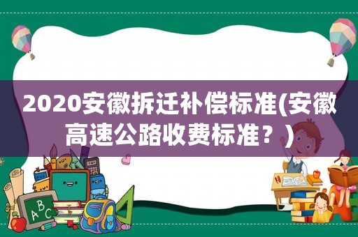2020安徽拆遷補償標準(安徽高速公路收費標準？)