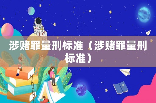 涉賭罪量刑標(biāo)準(zhǔn)（涉賭罪量刑標(biāo)準(zhǔn)）