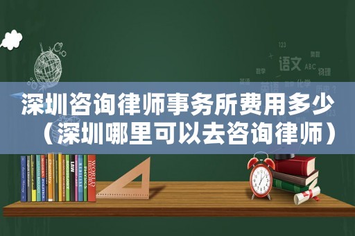 深圳咨詢律師事務(wù)所費(fèi)用多少（深圳哪里可以去咨詢律師）