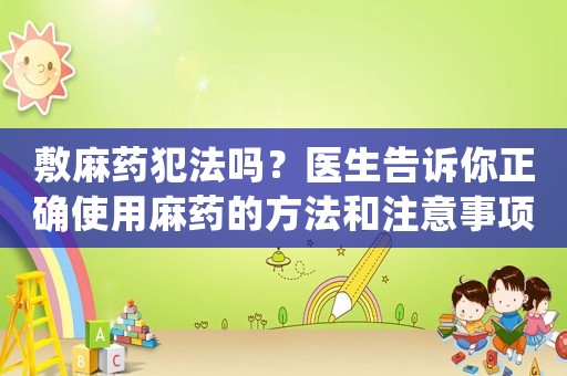 敷麻藥犯法嗎？醫(yī)生告訴你正確使用麻藥的方法和注意事項