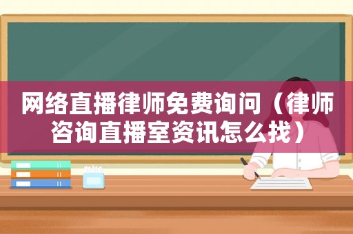 網(wǎng)絡(luò)直播律師免費(fèi)詢問（律師咨詢直播室資訊怎么找）