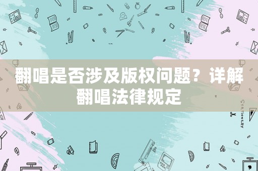 翻唱是否涉及版權(quán)問(wèn)題？詳解翻唱法律規(guī)定