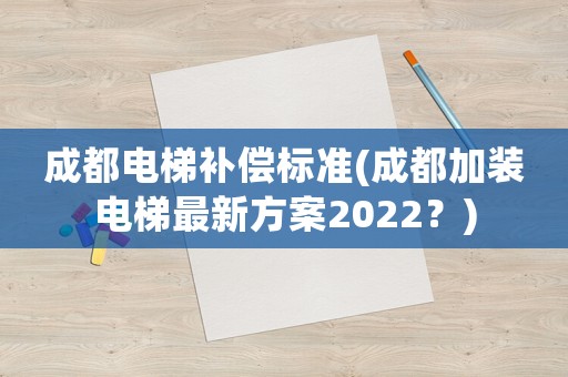 成都電梯補(bǔ)償標(biāo)準(zhǔn)(成都加裝電梯最新方案2022？)