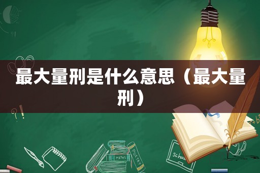最大量刑是什么意思（最大量刑）