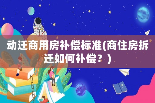 動遷商用房補(bǔ)償標(biāo)準(zhǔn)(商住房拆遷如何補(bǔ)償？)