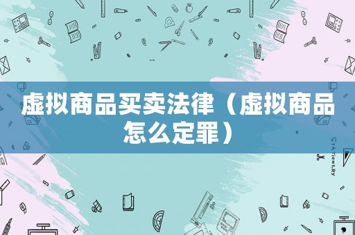 虛擬商品買賣法律（虛擬商品怎么定罪）