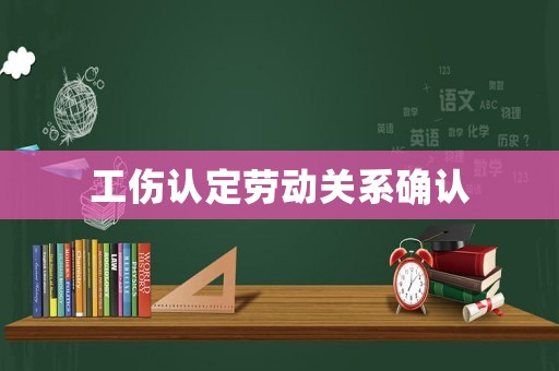 工傷認(rèn)定勞動(dòng)關(guān)系確認(rèn)