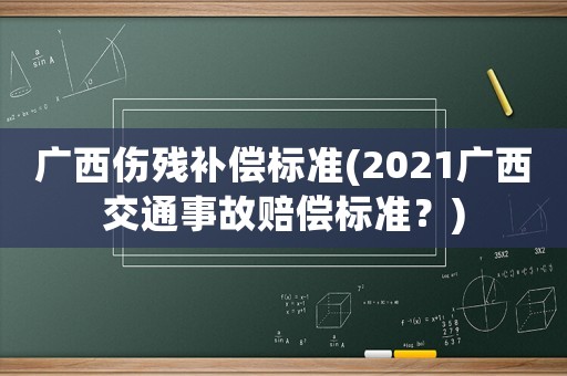 廣西傷殘補(bǔ)償標(biāo)準(zhǔn)(2021廣西交通事故賠償標(biāo)準(zhǔn)？)