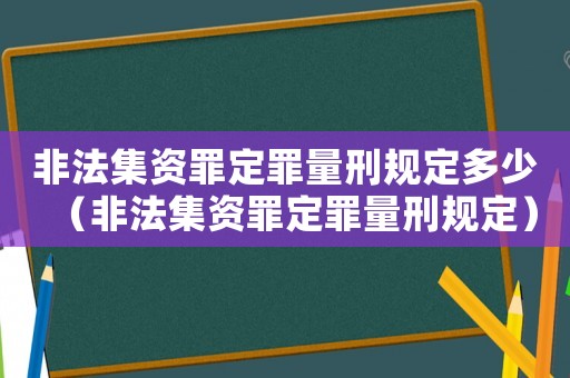 非法集資罪定罪量刑規(guī)定多少（非法集資罪定罪量刑規(guī)定）