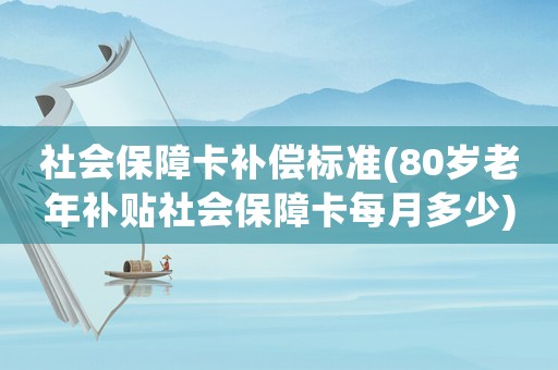 社會保障卡補(bǔ)償標(biāo)準(zhǔn)(80歲老年補(bǔ)貼社會保障卡每月多少)