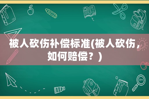 被人砍傷補(bǔ)償標(biāo)準(zhǔn)(被人砍傷，如何賠償？)