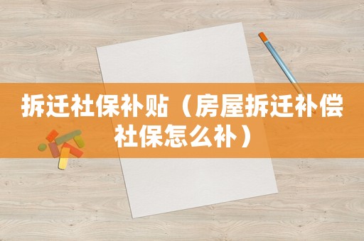拆遷社保補貼（房屋拆遷補償社保怎么補）