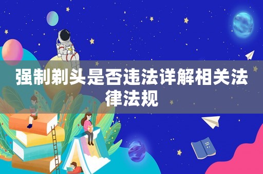 強(qiáng)制剃頭是否違法詳解相關(guān)法律法規(guī)