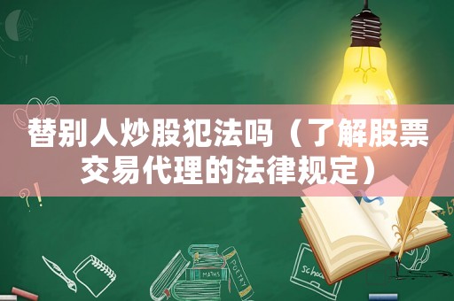 替別人炒股犯法嗎（了解股票交易代理的法律規(guī)定）