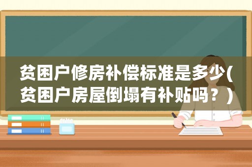 貧困戶修房補償標(biāo)準(zhǔn)是多少(貧困戶房屋倒塌有補貼嗎？)