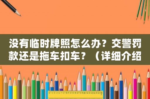 沒有臨時牌照怎么辦？交警罰款還是拖車扣車？（詳細介紹交通法規(guī)）