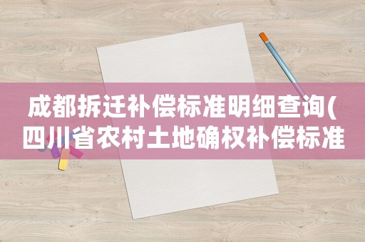 成都拆遷補(bǔ)償標(biāo)準(zhǔn)明細(xì)查詢(四川省農(nóng)村土地確權(quán)補(bǔ)償標(biāo)準(zhǔn)？)