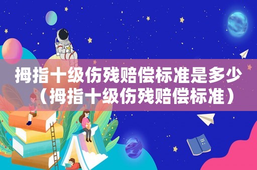 拇指十級傷殘賠償標(biāo)準(zhǔn)是多少（拇指十級傷殘賠償標(biāo)準(zhǔn)）