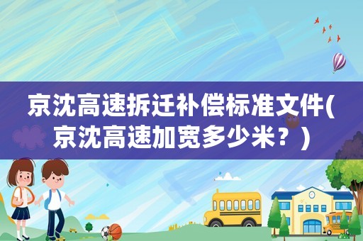 京沈高速拆遷補(bǔ)償標(biāo)準(zhǔn)文件(京沈高速加寬多少米？)