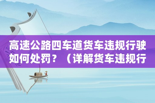 高速公路四車道貨車違規(guī)行駛?cè)绾翁幜P？（詳解貨車違規(guī)行為及處罰措施）
