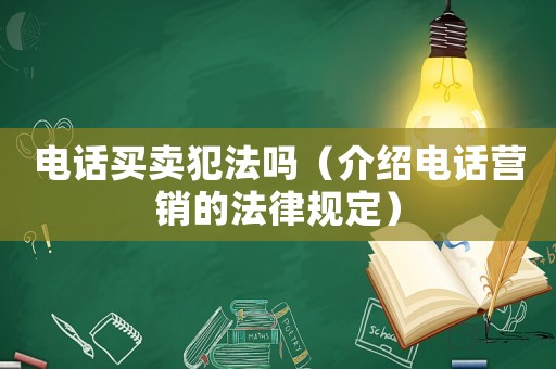 電話(huà)買(mǎi)賣(mài)犯法嗎（介紹電話(huà)營(yíng)銷(xiāo)的法律規(guī)定）