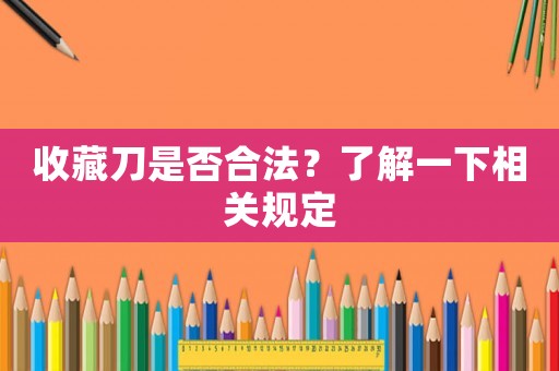收藏刀是否合法？了解一下相關(guān)規(guī)定