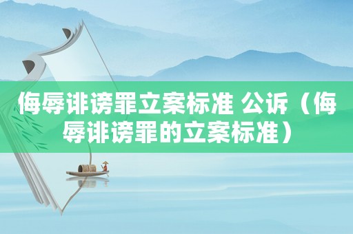 侮辱誹謗罪立案標(biāo)準(zhǔn) 公訴（侮辱誹謗罪的立案標(biāo)準(zhǔn)）
