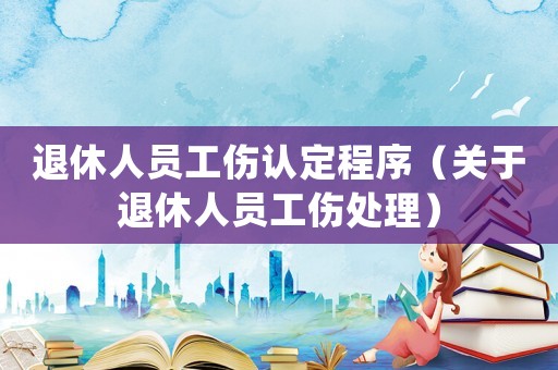 退休人員工傷認定程序（關于退休人員工傷處理）