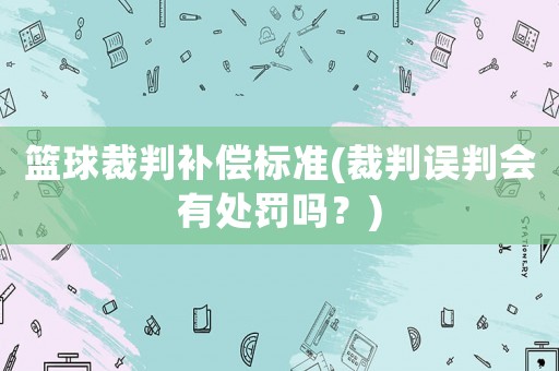 籃球裁判補償標準(裁判誤判會有處罰嗎？)