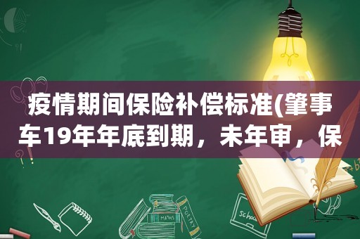 疫情期間保險(xiǎn)補(bǔ)償標(biāo)準(zhǔn)(肇事車(chē)19年年底到期，未年審，保險(xiǎn)按照疫情特殊情況理賠合理么)
