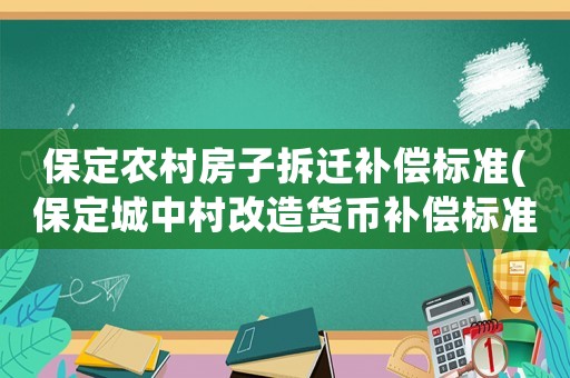 保定農(nóng)村房子拆遷補(bǔ)償標(biāo)準(zhǔn)(保定城中村改造貨幣補(bǔ)償標(biāo)準(zhǔn))