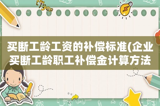 買斷工齡工資的補償標(biāo)準(企業(yè)買斷工齡職工補償金計算方法)