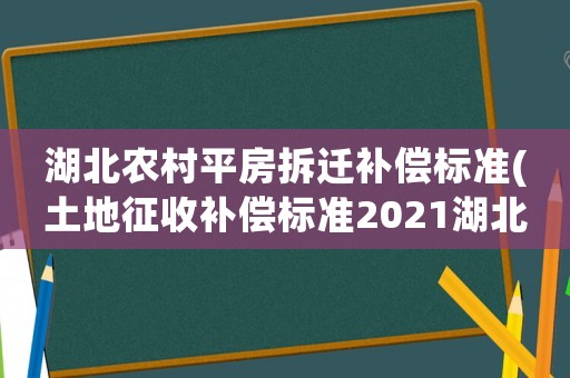 湖北農(nóng)村平房拆遷補(bǔ)償標(biāo)準(zhǔn)(土地征收補(bǔ)償標(biāo)準(zhǔn)2021湖北)