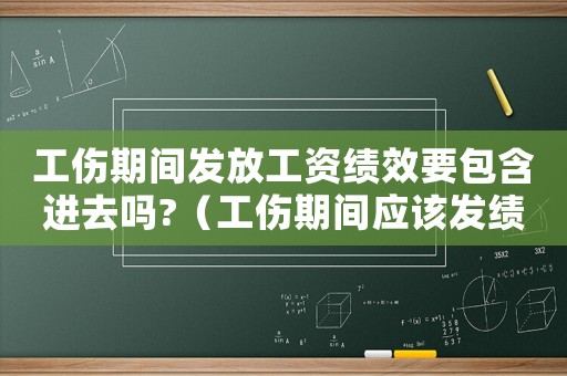 工傷期間發(fā)放工資績效要包含進去嗎?（工傷期間應該發(fā)績效獎金嗎）